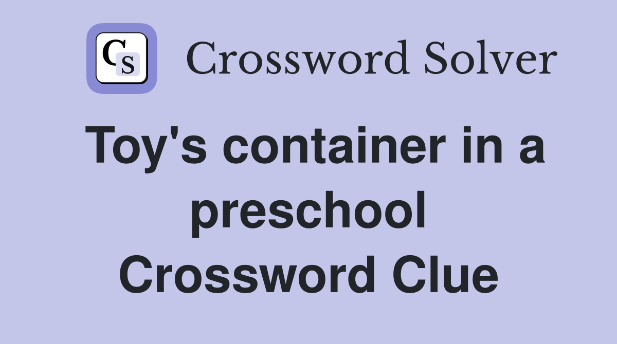 Toy's container in a preschool Crossword Clue
