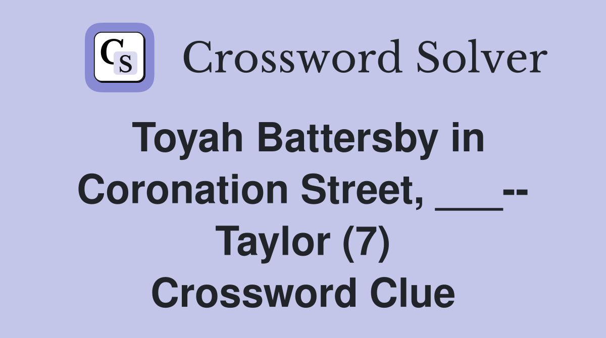 Toyah Battersby in Coronation Street, ___-- Taylor (7) Crossword Clue