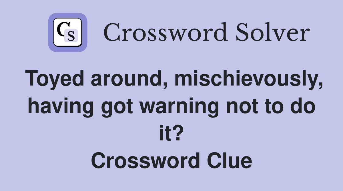 Toyed around, mischievously, having got warning not to do it? Crossword Clue