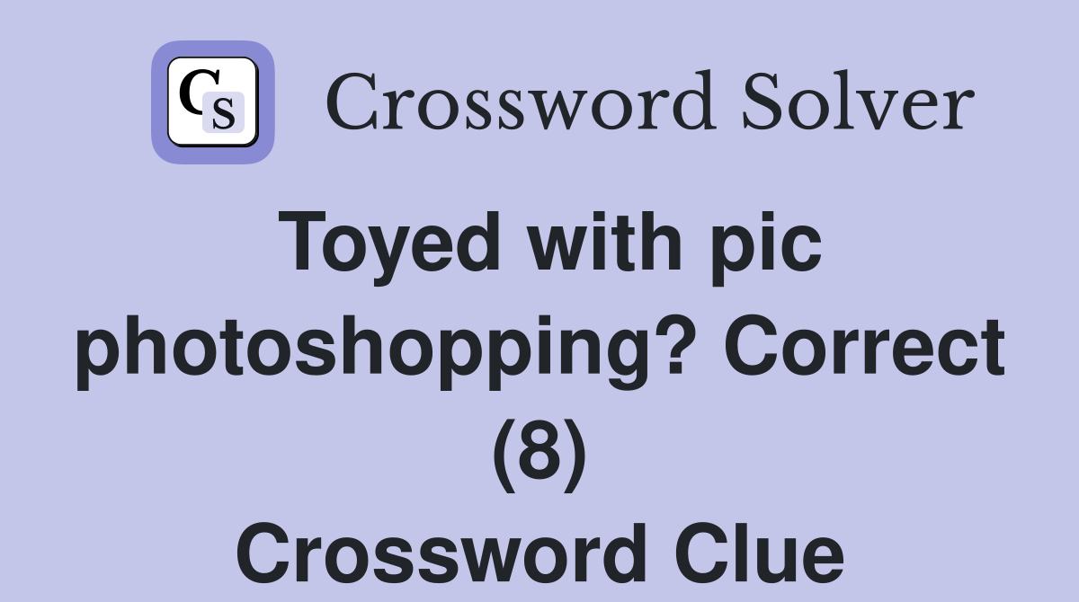 Toyed with pic photoshopping? Correct (8) Crossword Clue