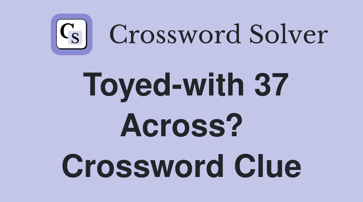 Toyed-with 37 Across? Crossword Clue