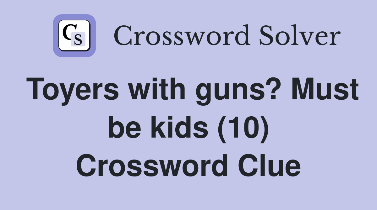 Toyers with guns? Must be kids (10) Crossword Clue