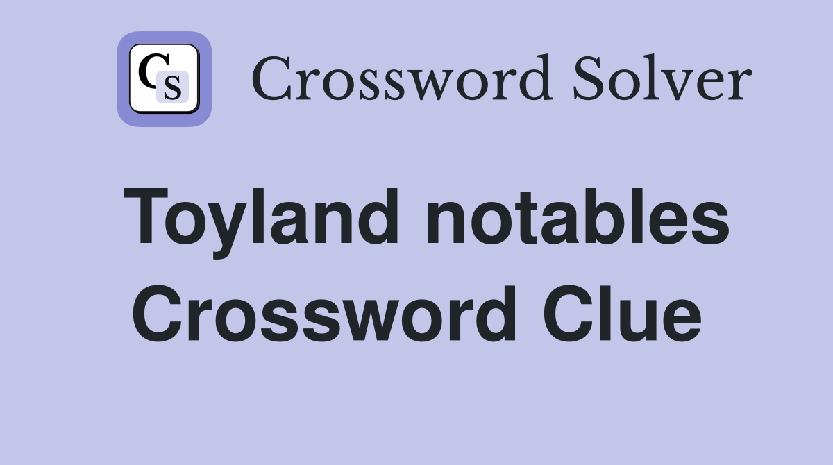 Toyland notables Crossword Clue