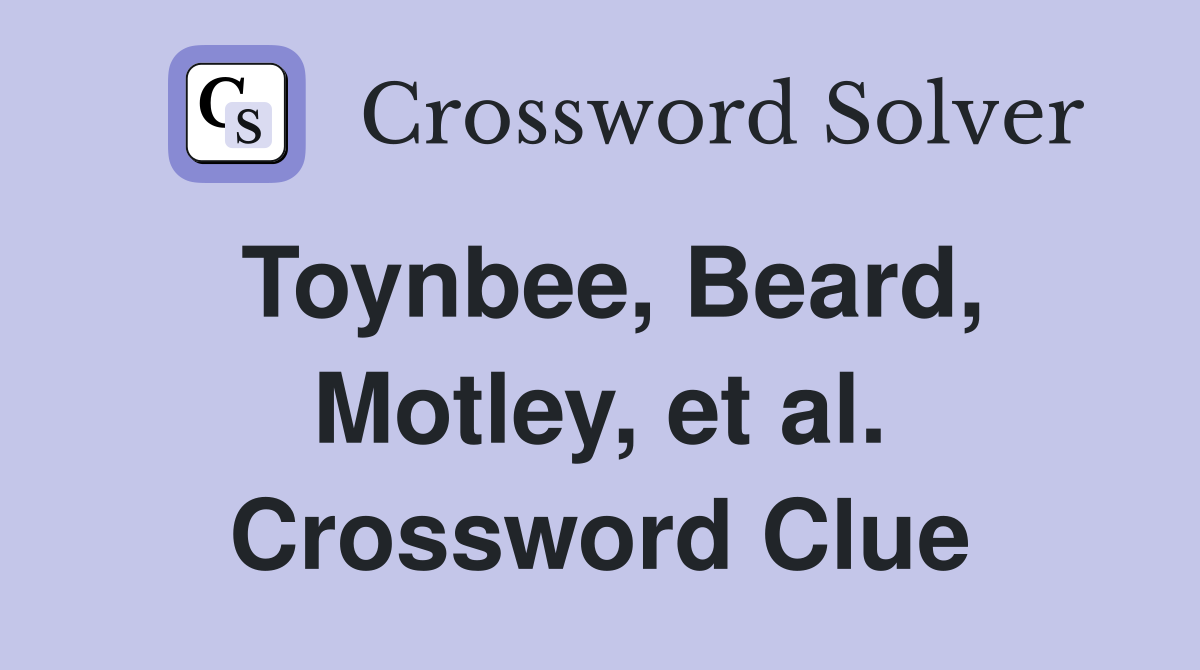 Toynbee, Beard, Motley, et al. Crossword Clue
