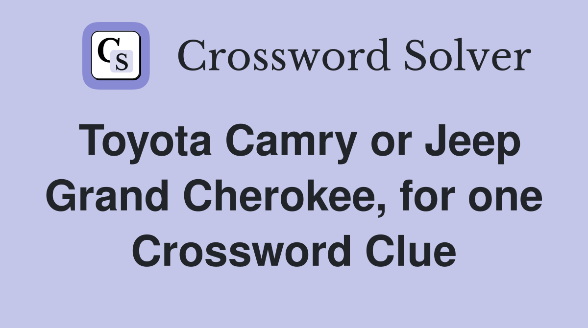 Toyota Camry or Jeep Grand Cherokee, for one Crossword Clue