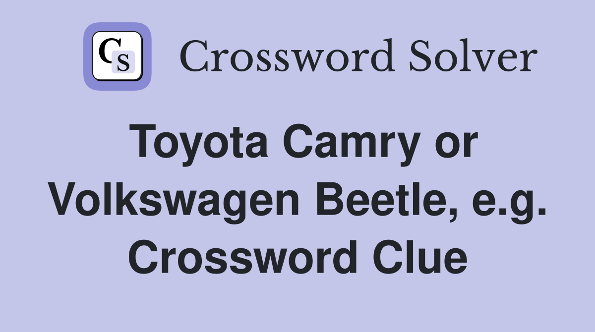 Toyota Camry or Volkswagen Beetle, e.g. Crossword Clue