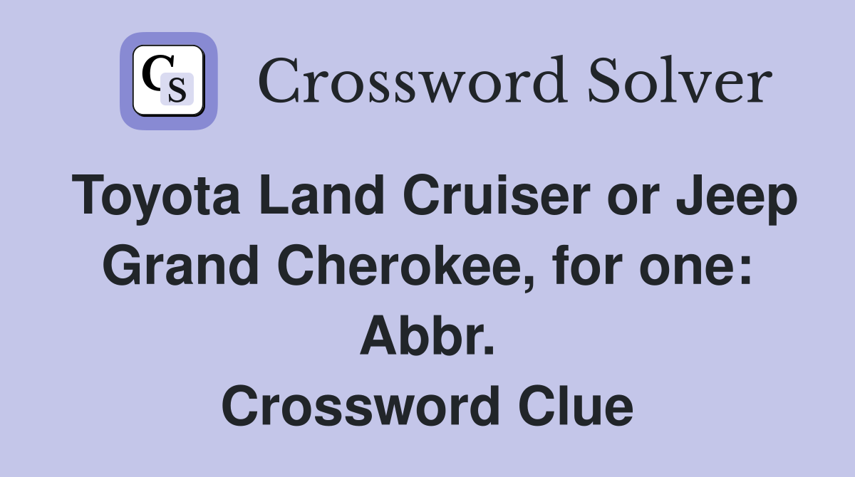 Toyota Land Cruiser or Jeep Grand Cherokee, for one: Abbr. Crossword Clue