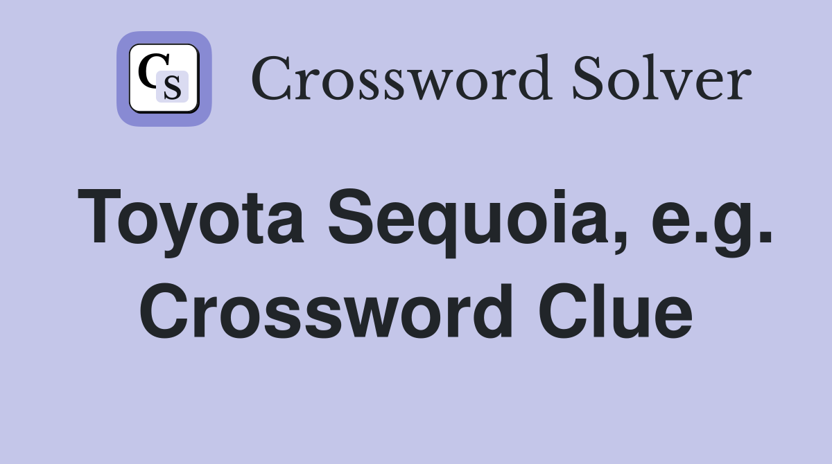 Toyota Sequoia, e.g. Crossword Clue