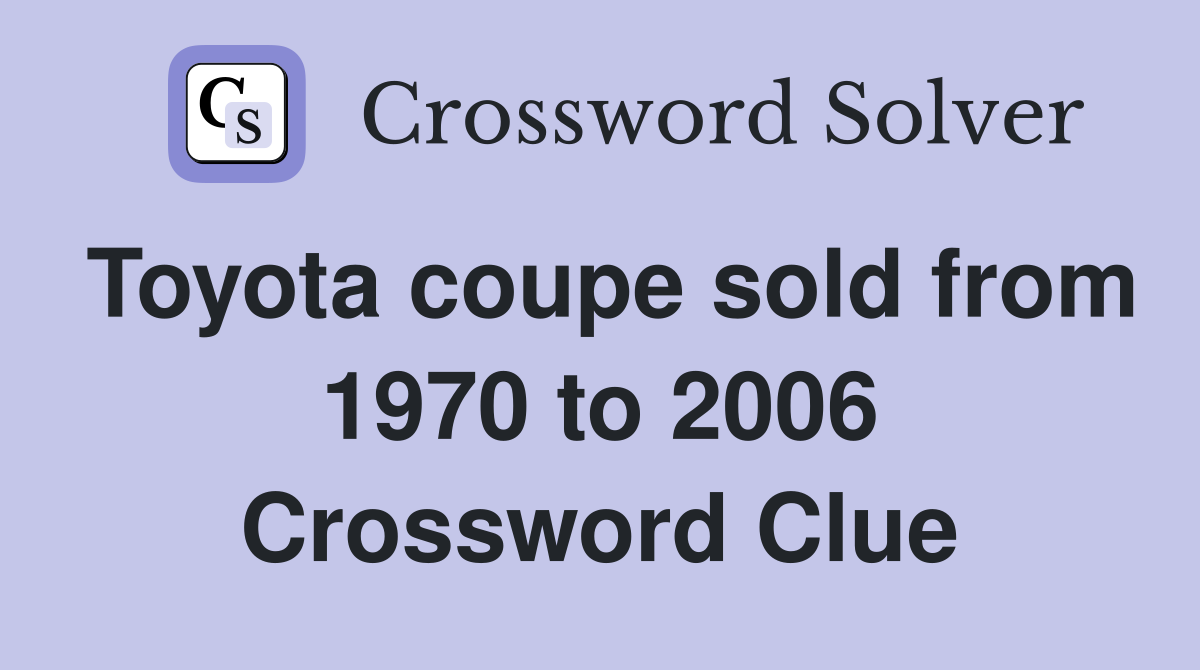 Toyota coupe sold from 1970 to 2006 Crossword Clue