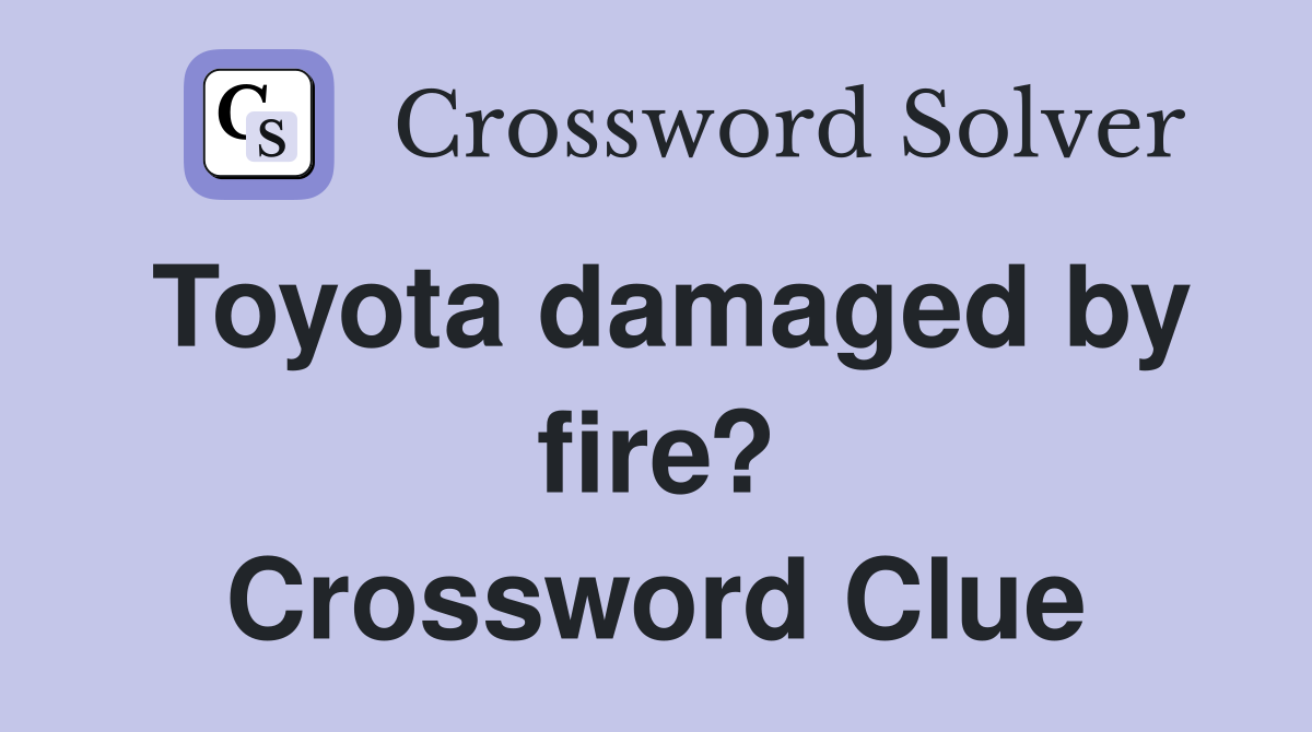 Toyota damaged by fire? Crossword Clue