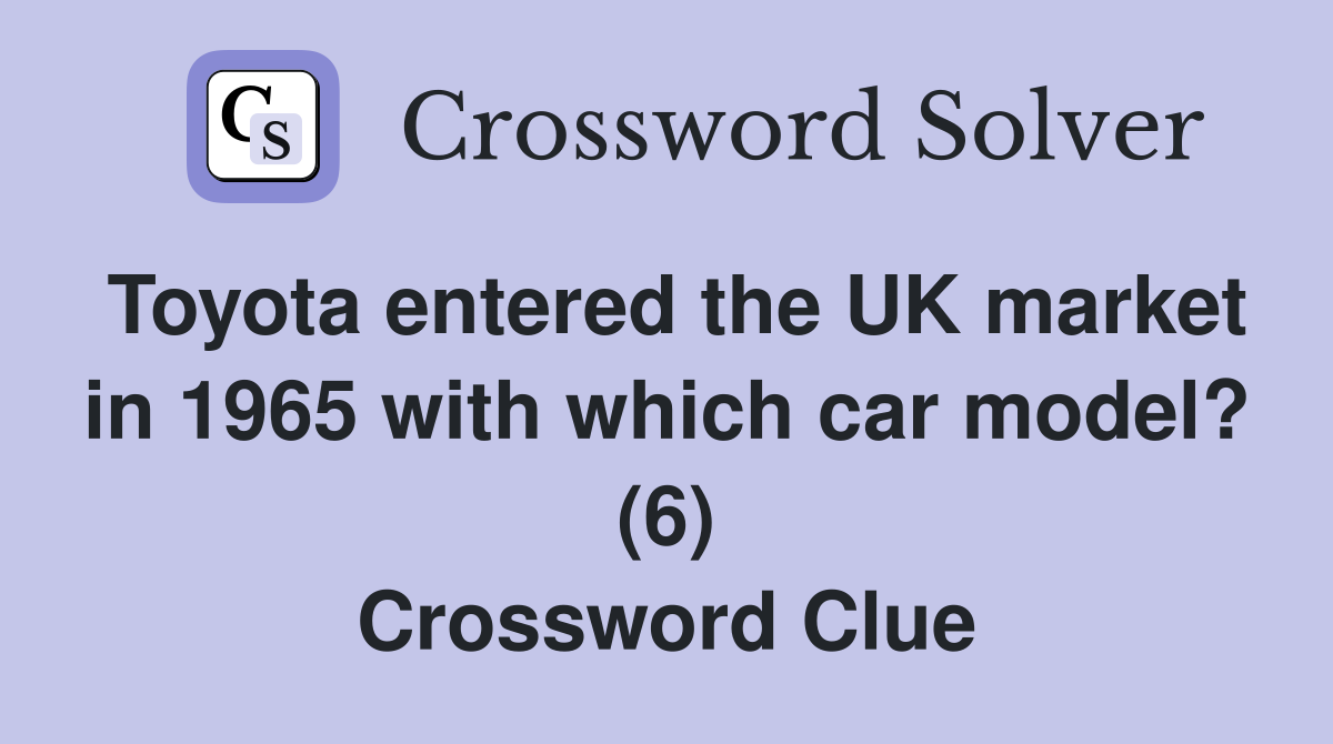 Toyota entered the UK market in 1965 with which car model? (6) Crossword Clue