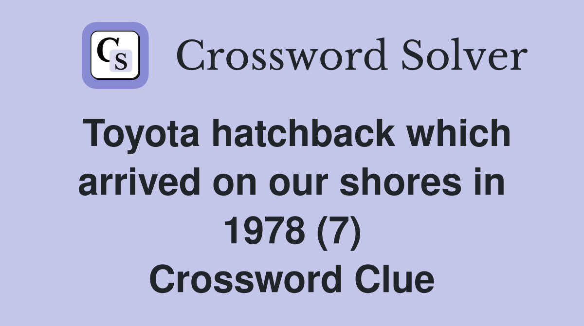 Toyota hatchback which arrived on our shores in 1978 (7) Crossword Clue
