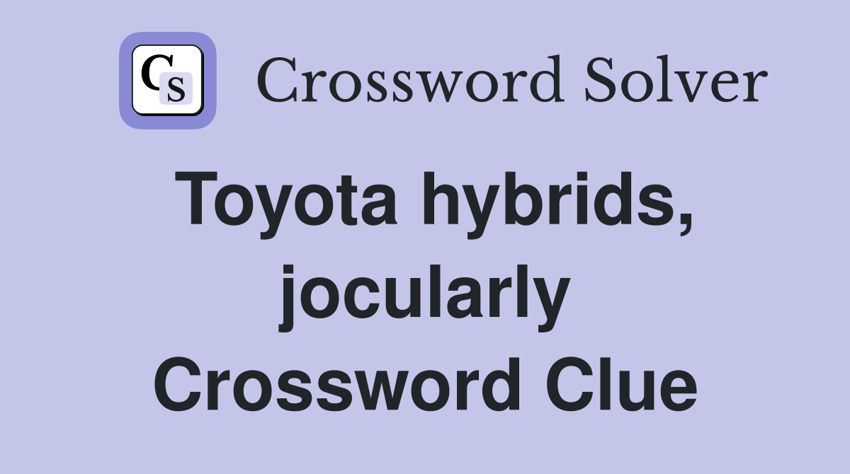 Toyota hybrids, jocularly Crossword Clue