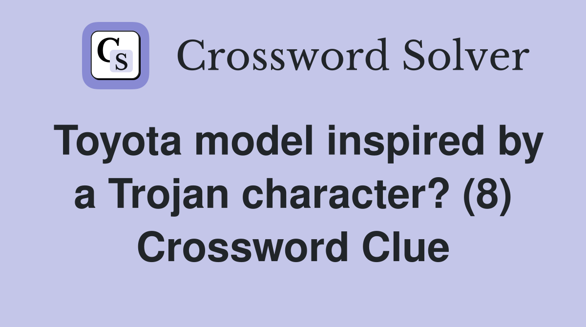 Toyota model inspired by a Trojan character? (8) Crossword Clue