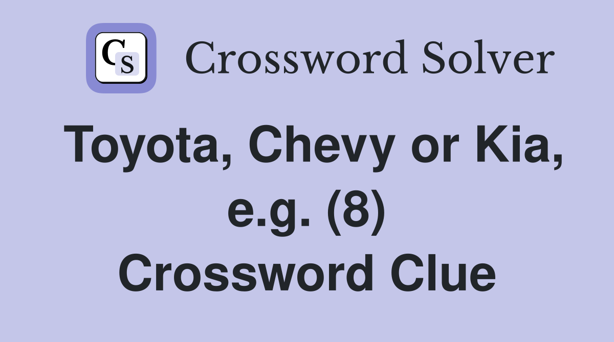 Toyota, Chevy or Kia, e.g. (8) Crossword Clue