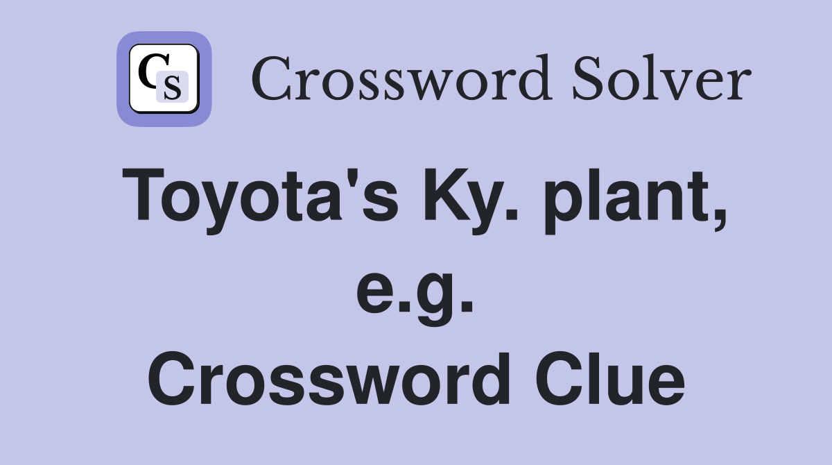 Toyota's Ky. plant, e.g. Crossword Clue
