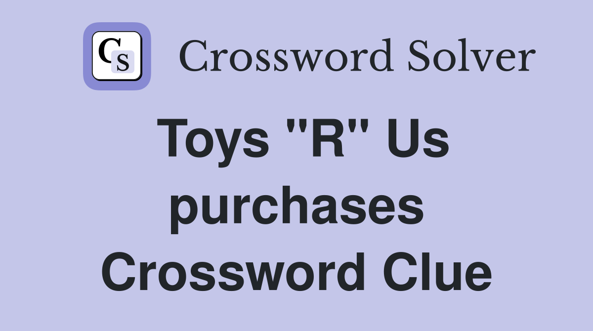 Toys "R" Us purchases Crossword Clue