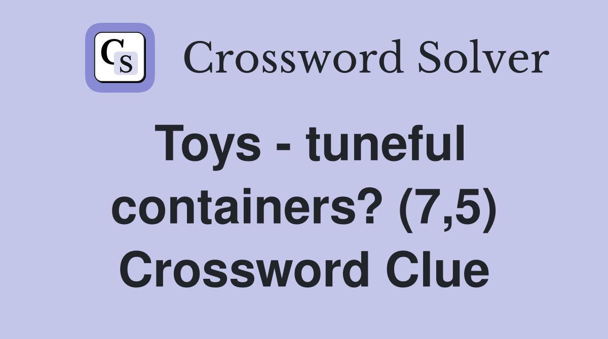 Toys - tuneful containers? (7,5) Crossword Clue