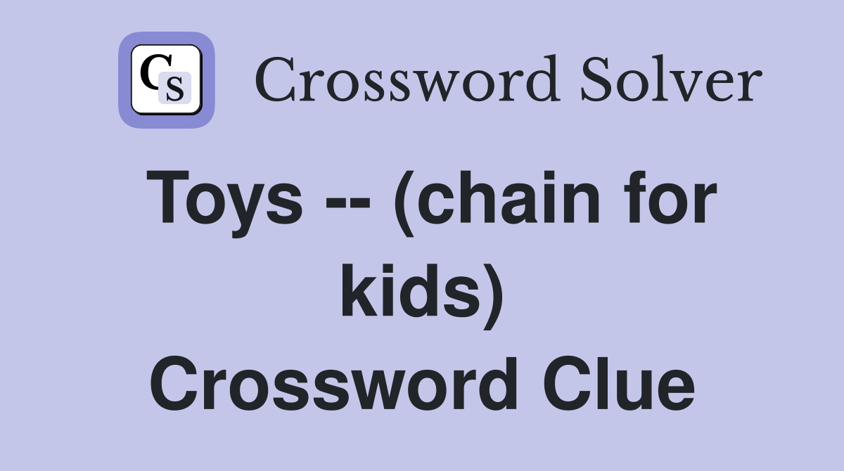 Toys -- (chain for kids) Crossword Clue