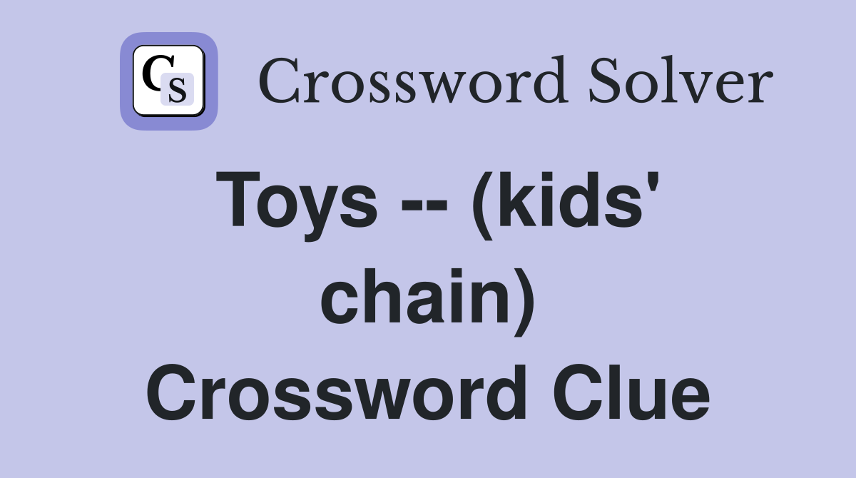 Toys -- (kids' chain) Crossword Clue