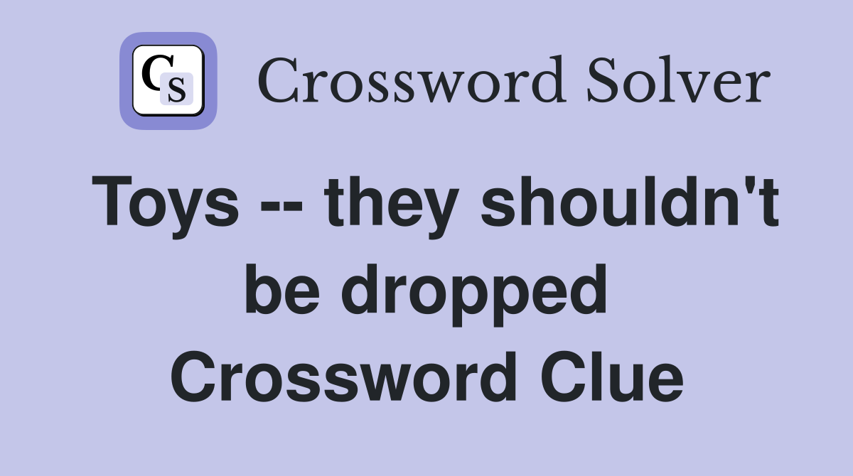 Toys -- they shouldn't be dropped Crossword Clue
