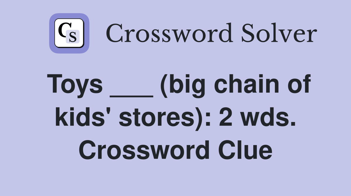 Toys ___ (big chain of kids' stores): 2 wds. Crossword Clue