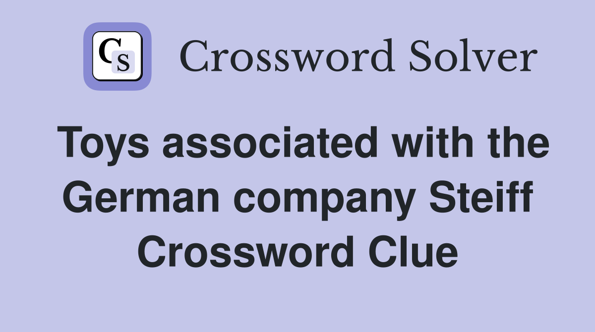 Toys associated with the German company Steiff Crossword Clue