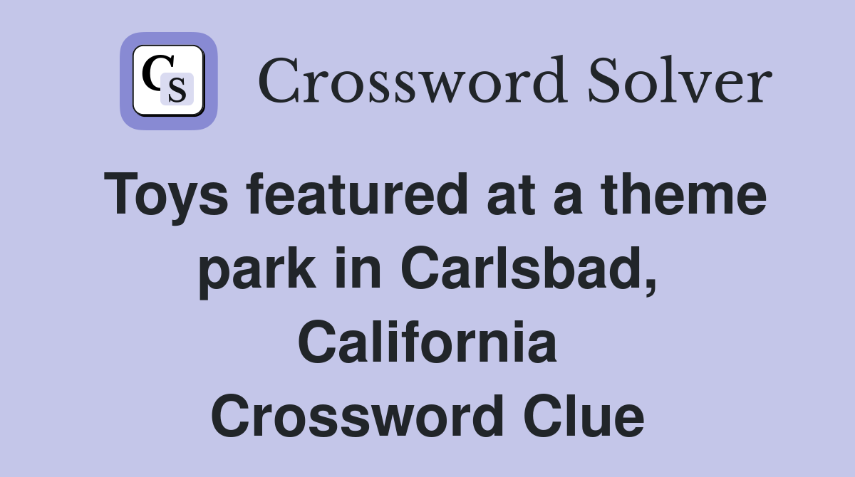 Toys featured at a theme park in Carlsbad, California Crossword Clue