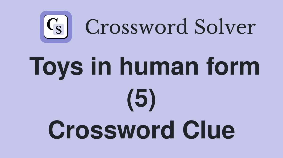 Toys in human form (5) Crossword Clue