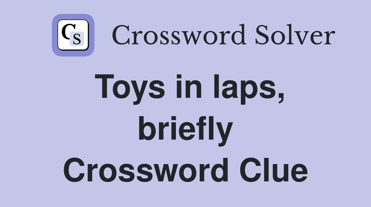 Toys in laps, briefly Crossword Clue