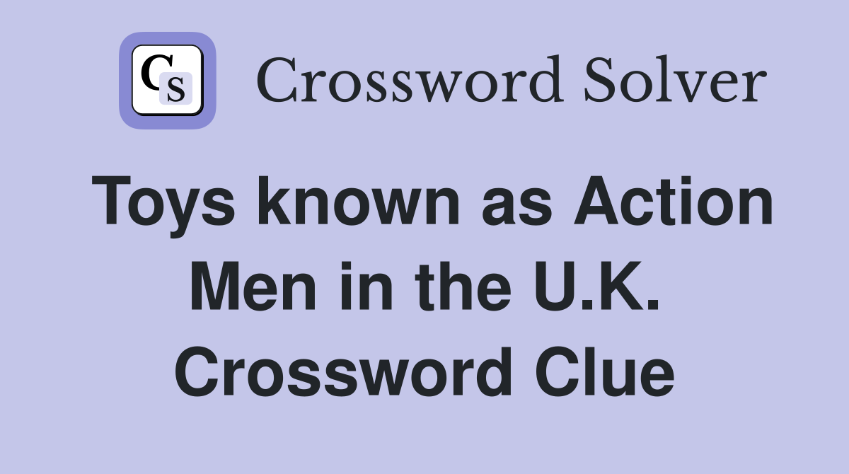 Toys known as Action Men in the U.K. Crossword Clue