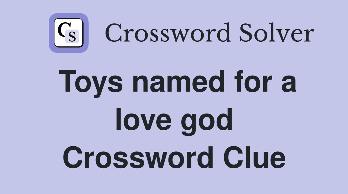 Toys named for a love god Crossword Clue
