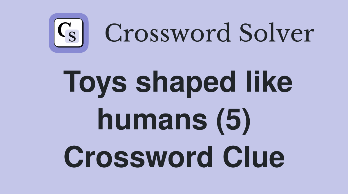 Toys shaped like humans (5) Crossword Clue