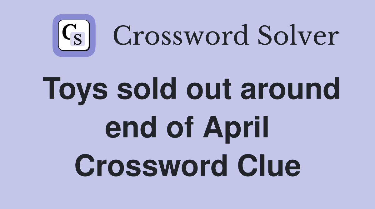 Toys sold out around end of April Crossword Clue