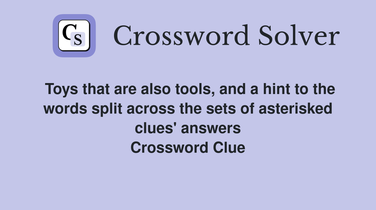 Toys that are also tools, and a hint to the words split across the sets of asterisked clues' answers Crossword Clue