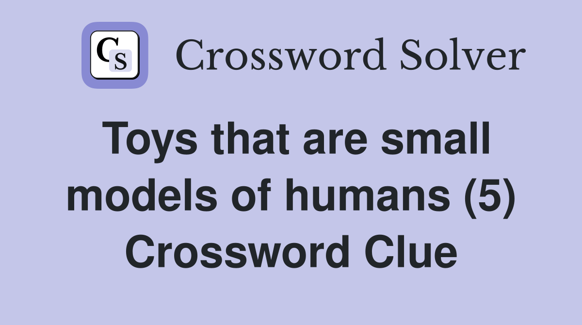 Toys that are small models of humans (5) Crossword Clue