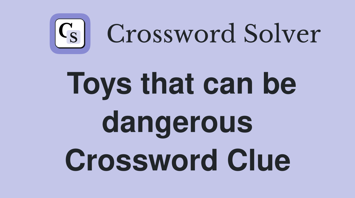 Toys that can be dangerous Crossword Clue