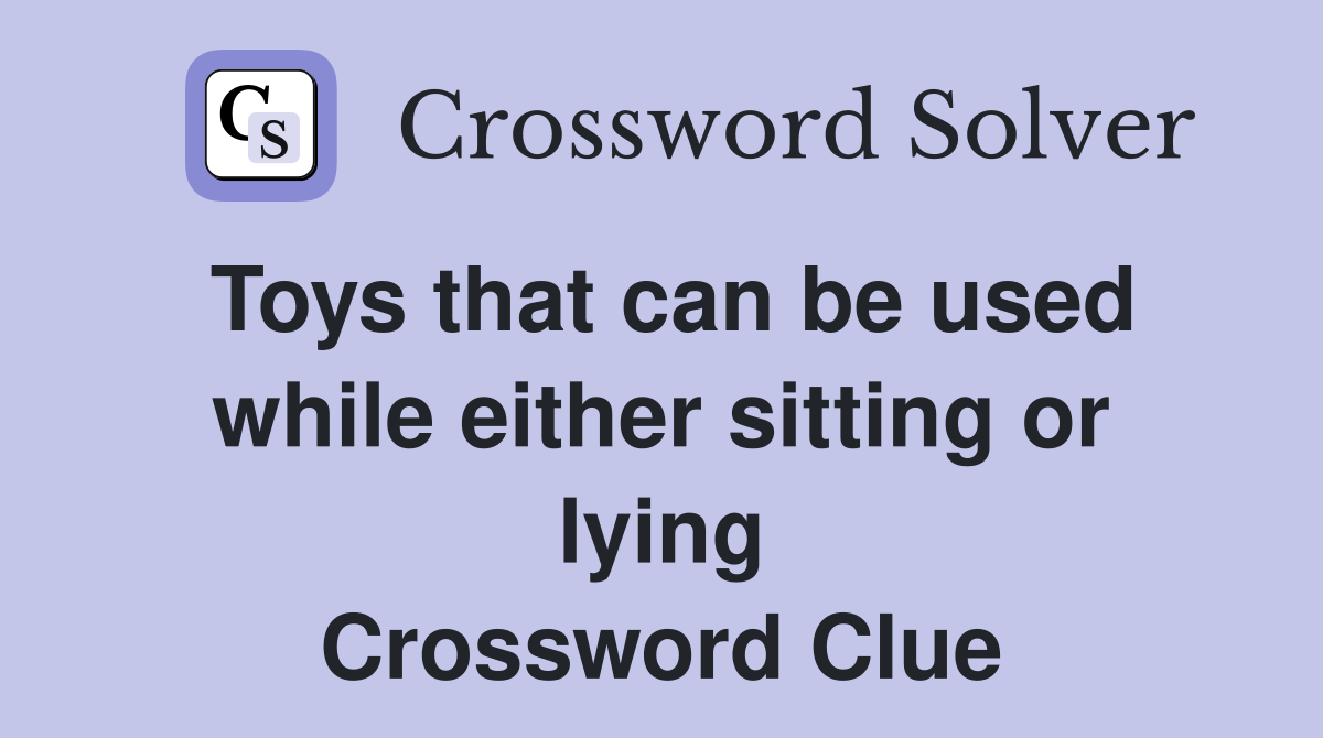 Toys that can be used while either sitting or lying Crossword Clue