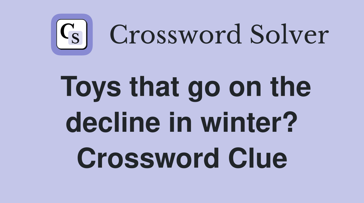 Toys that go on the decline in winter? Crossword Clue