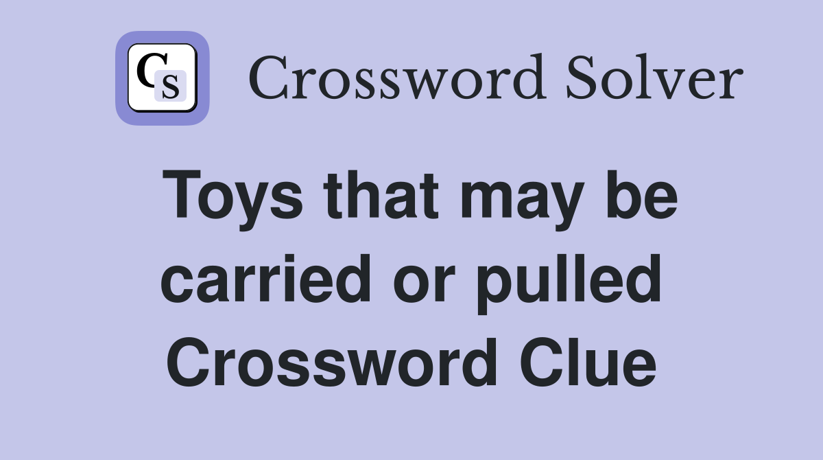 Toys that may be carried or pulled Crossword Clue