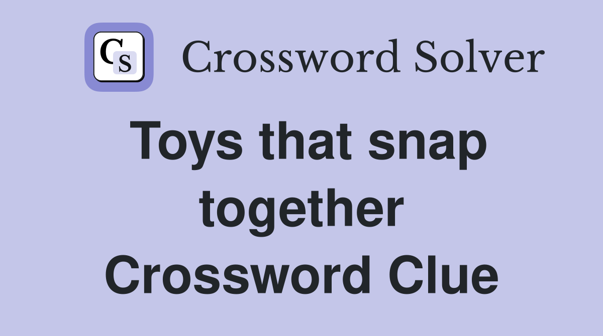 Toys that snap together Crossword Clue