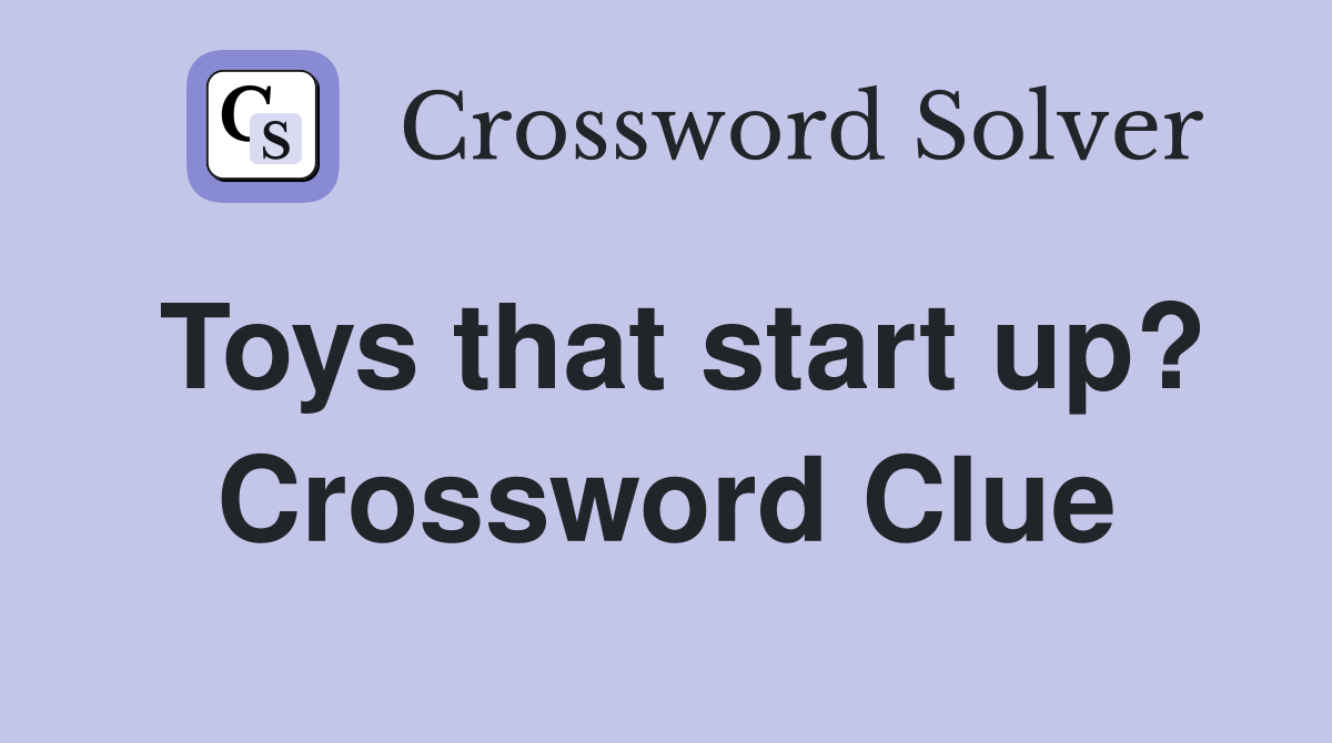 Toys that start up? Crossword Clue