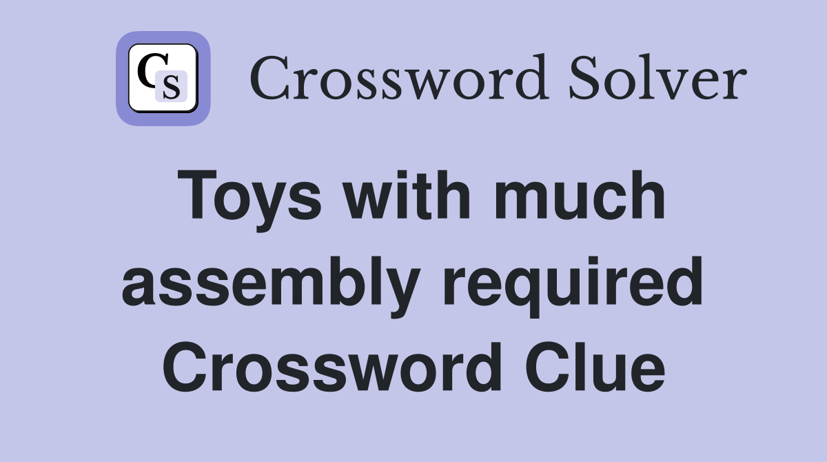 Toys with much assembly required Crossword Clue