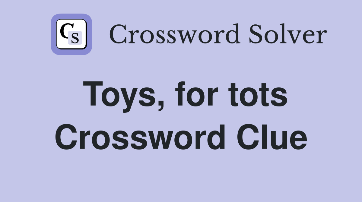 Toys, for tots Crossword Clue