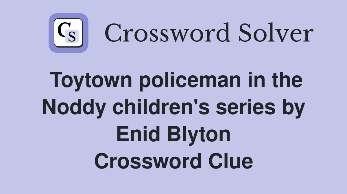 Toytown policeman in the Noddy children's series by Enid Blyton Crossword Clue