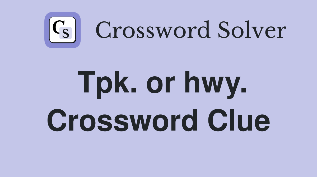 Tpk. or hwy. Crossword Clue