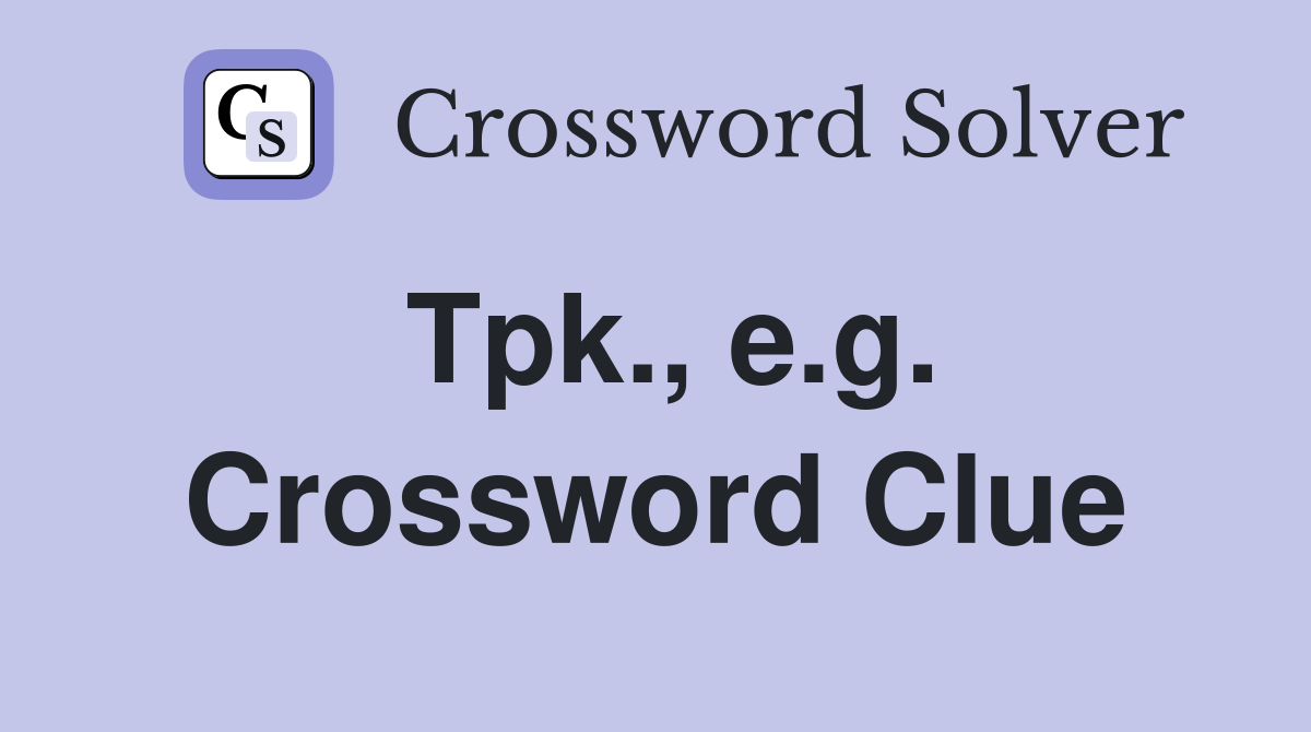 Tpk., e.g. Crossword Clue