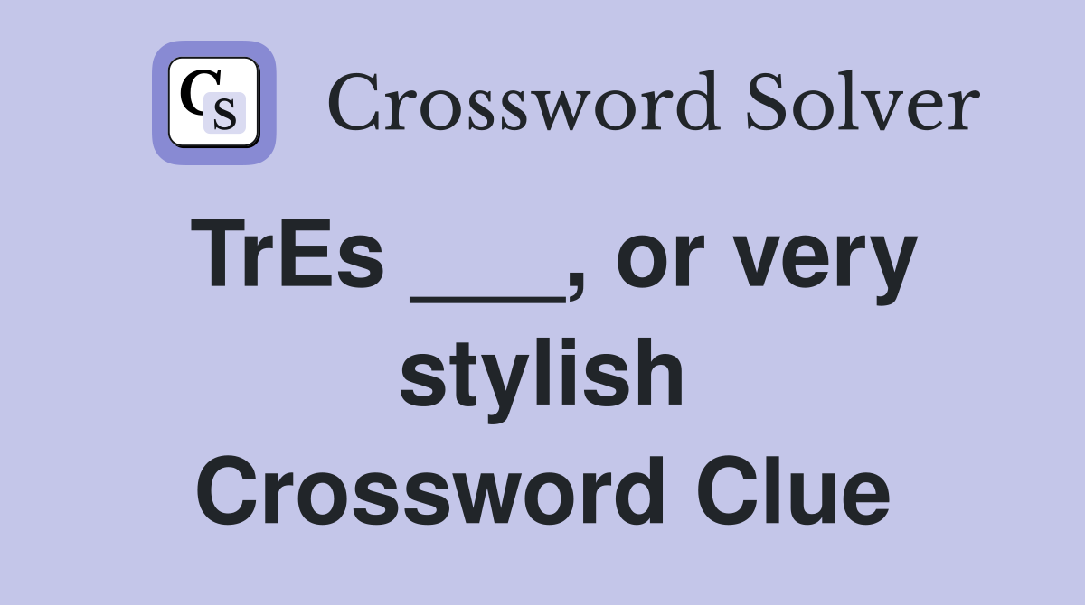 TrEs ___, or very stylish Crossword Clue