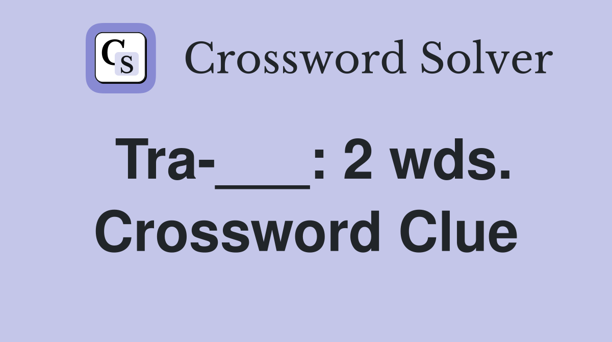 Tra-___: 2 wds. Crossword Clue