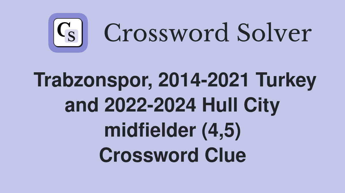 Trabzonspor, 2014-2021 Turkey and 2022-2024 Hull City midfielder (4,5) Crossword Clue